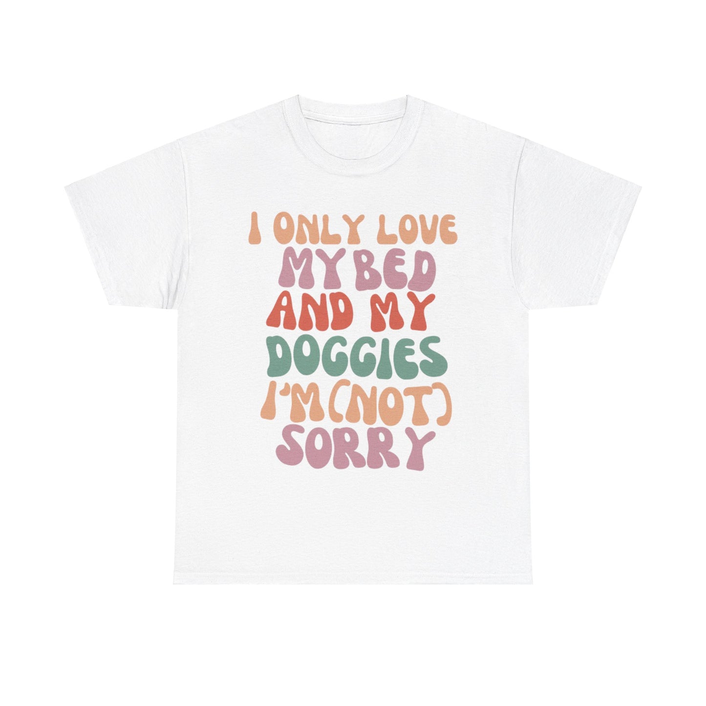 I Only Love my Bed and my Doggies I'm (NOT) Sorry Tee