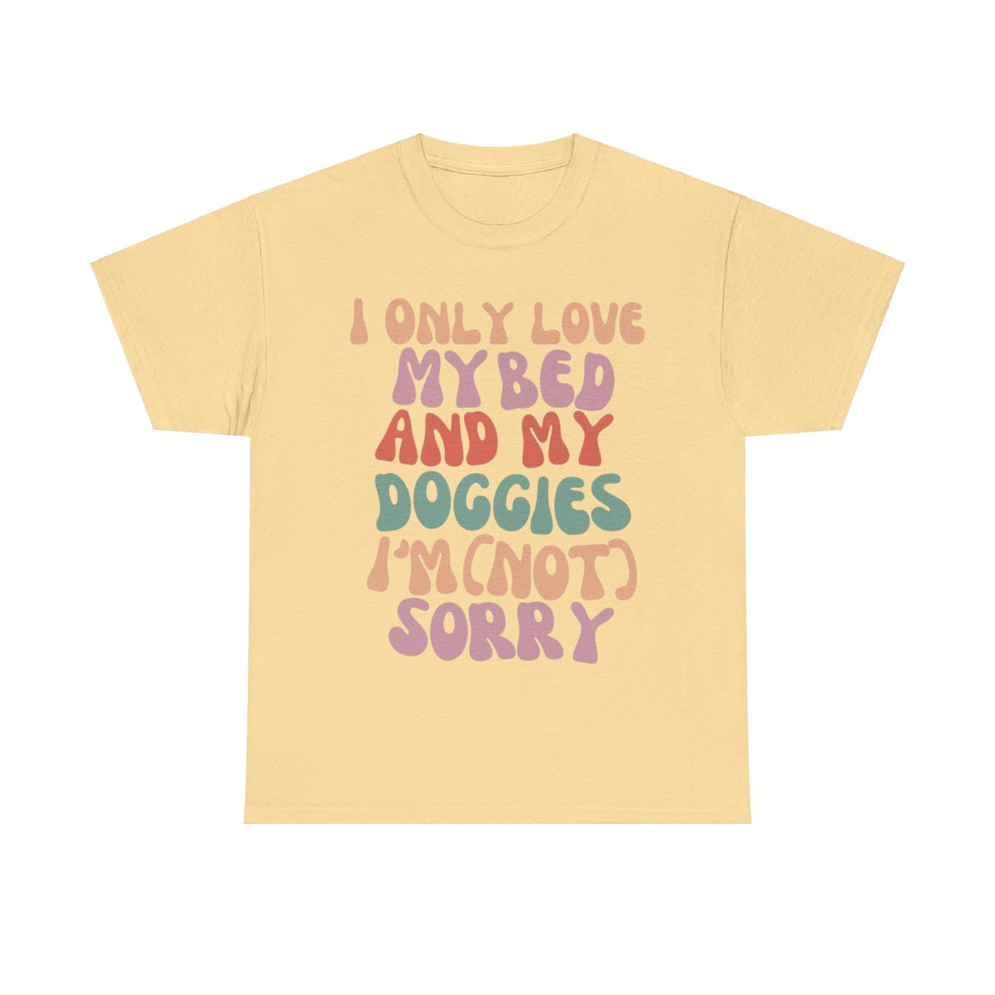 I Only Love my Bed and my Doggies I'm (NOT) Sorry Tee