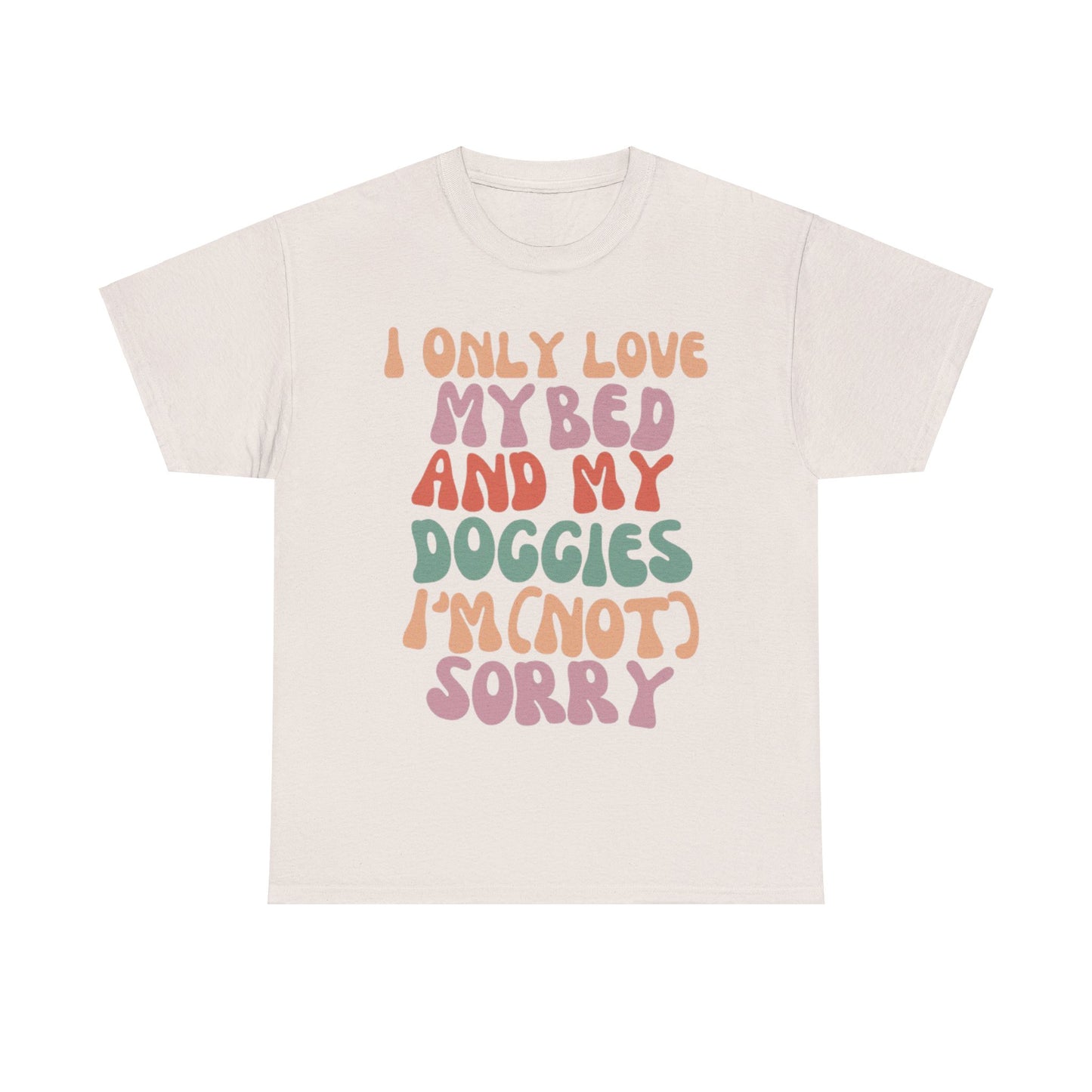 I Only Love my Bed and my Doggies I'm (NOT) Sorry Tee