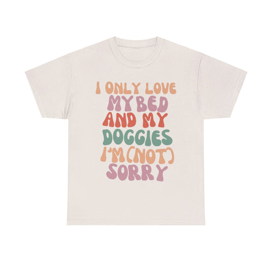 I Only Love my Bed and my Doggies I'm (NOT) Sorry Tee