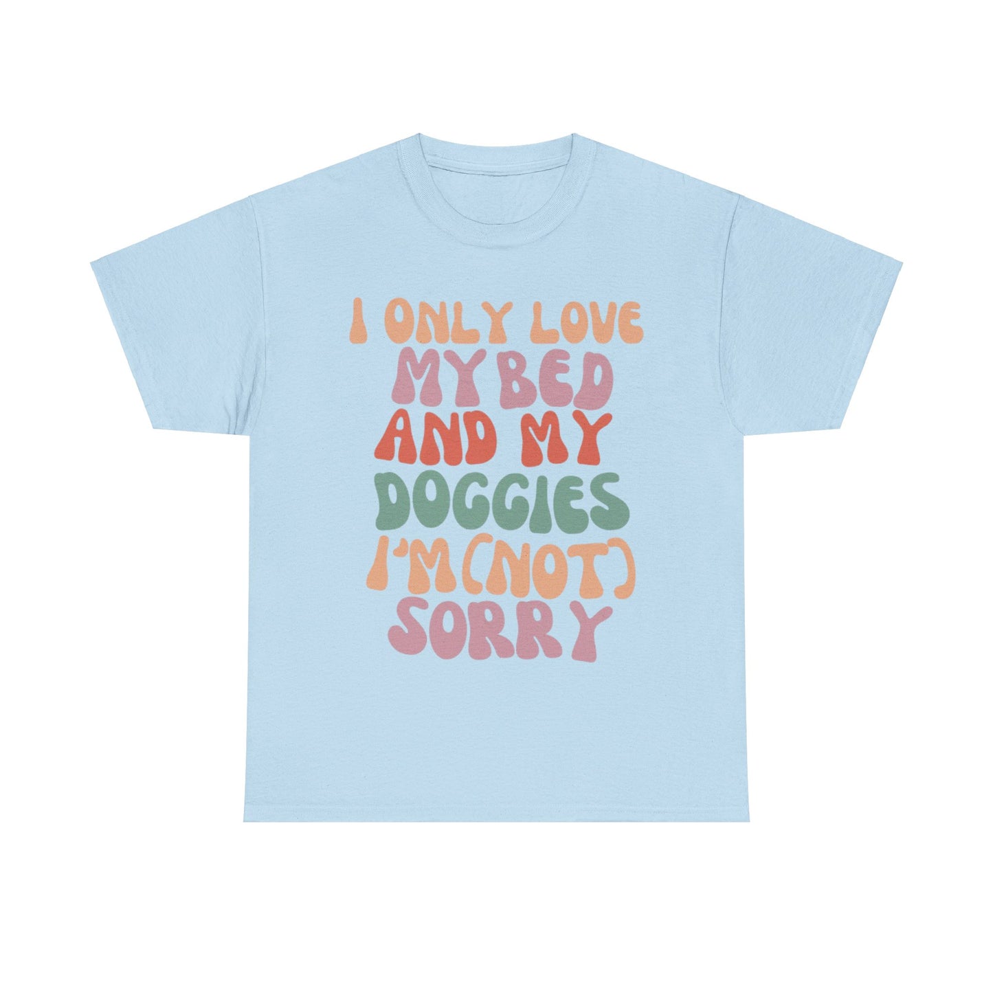 I Only Love my Bed and my Doggies I'm (NOT) Sorry Tee