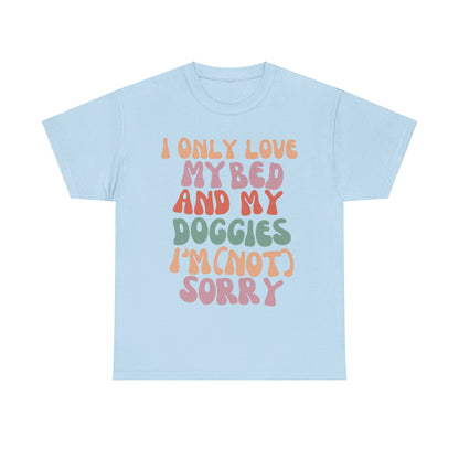 I Only Love my Bed and my Doggies I'm (NOT) Sorry Tee