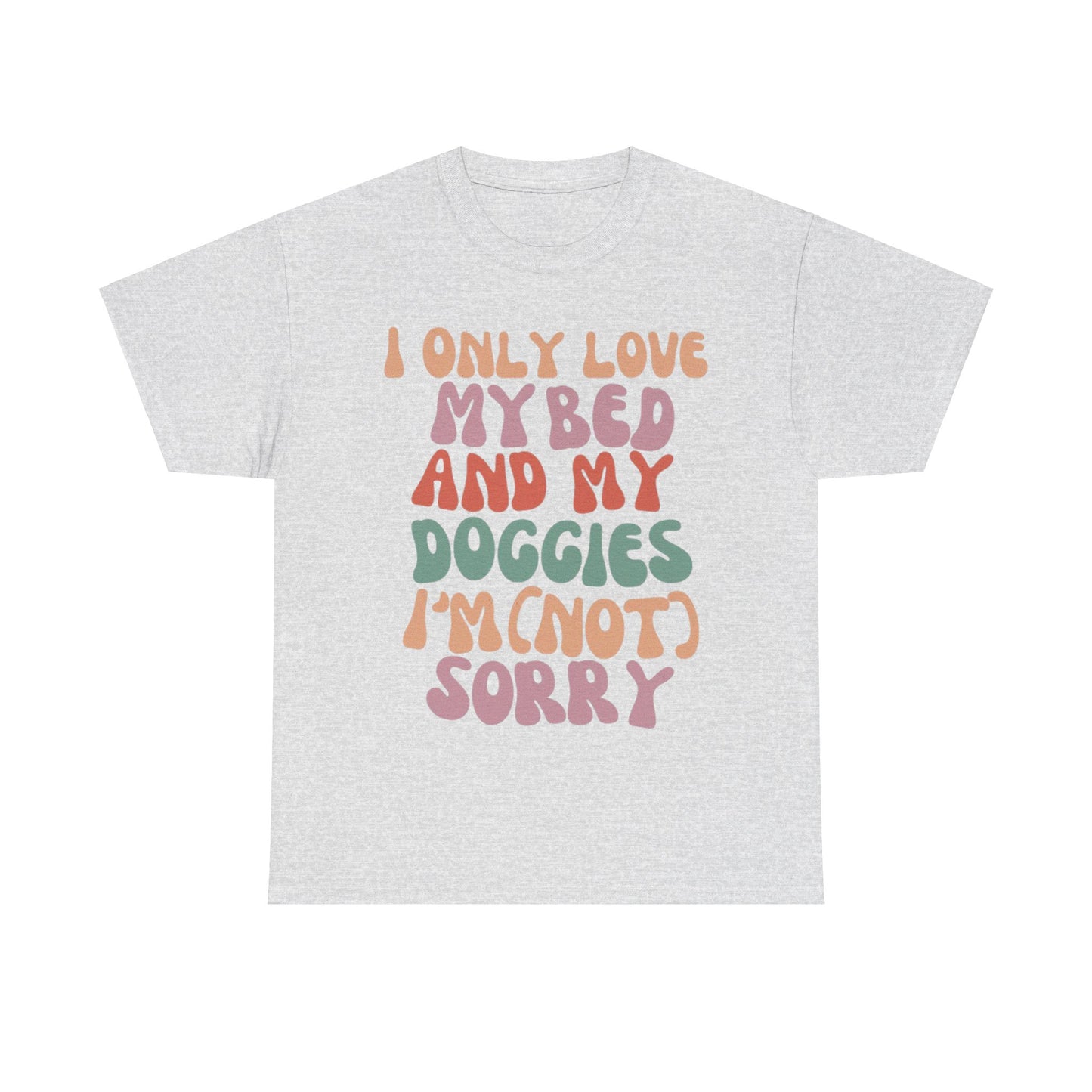 I Only Love my Bed and my Doggies I'm (NOT) Sorry Tee