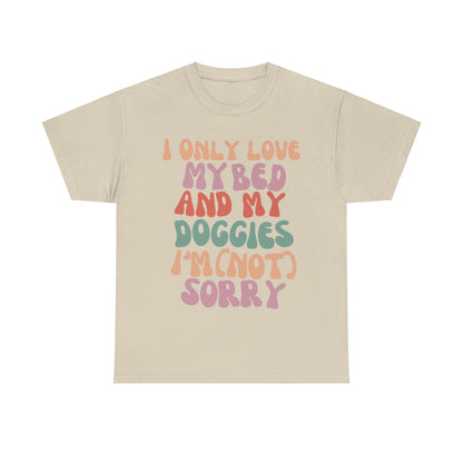 I Only Love my Bed and my Doggies I'm (NOT) Sorry Tee