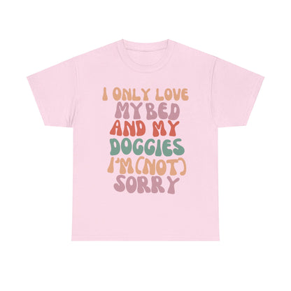 I Only Love my Bed and my Doggies I'm (NOT) Sorry Tee